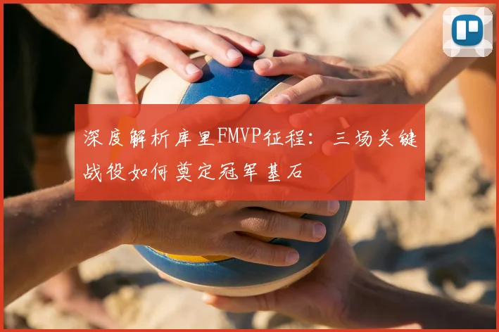深度解析库里FMVP征程:三场关键战役如何奠定冠军基石