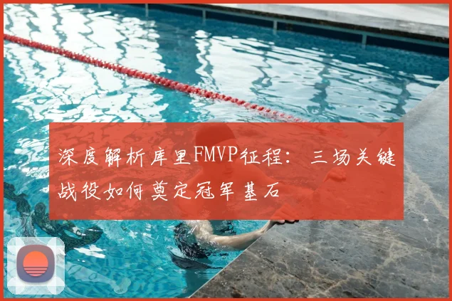 深度解析库里FMVP征程：三场关键战役如何奠定冠军基石