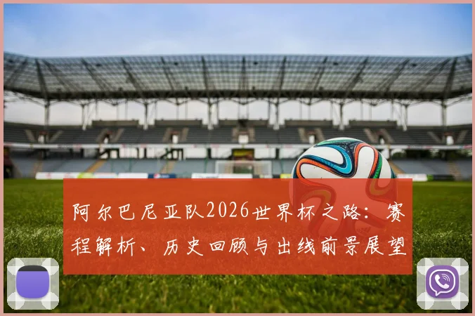 阿尔巴尼亚队2026世界杯之路:赛程解析、历史回顾与出线前景展望