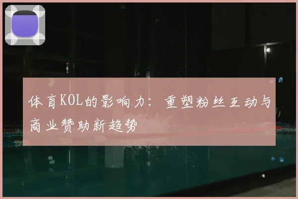 体育KOL的影响力:重塑粉丝互动与商业赞助新趋势
