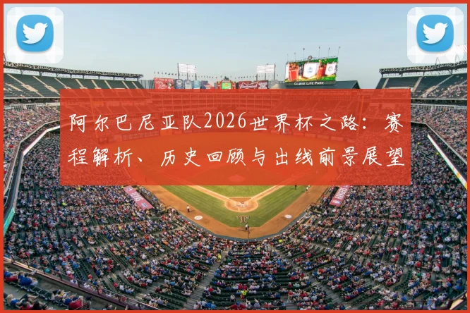 阿尔巴尼亚队2026世界杯之路：赛程解析、历史回顾与出线前景展望
